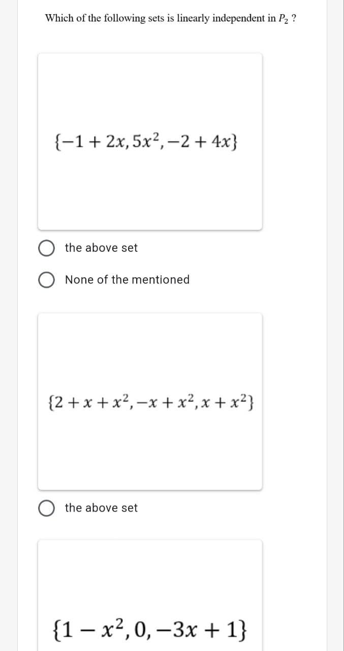 Which of the following sets is linearly independent in P2 ?
{-1+ 2x, 5x², -2 + 4x}
the above set
None of the mentioned
{2 +x + x²,-x + x²,x + x²}
the above set
{1 – x²,0, –3x + 1}
