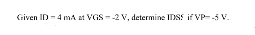 Given ID = 4 mA at VGS = -2 V, determine IDSS if VP= -5 V.
