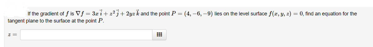 If the gradient of f is Vf = 3x i + z² j+ 2yz k and the point P =
(4, –6, –9) lies on the level surface f(x, y, z)
= 0, find an equation for the
tangent plane to the surface at the point P.
