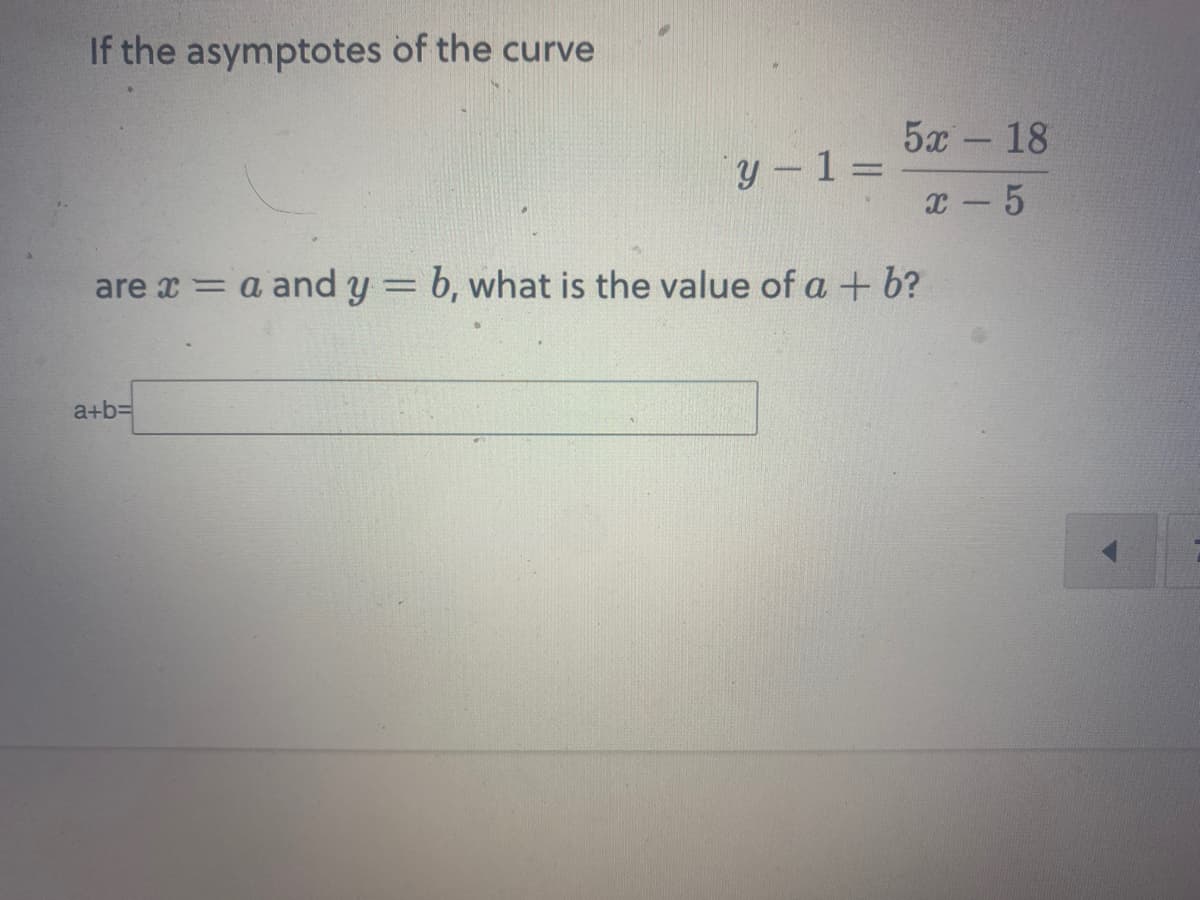 If the asymptotes of the curve
y-1=
a+b=
52 – 18
x-5
are x = a and y = b, what is the value of a + b?