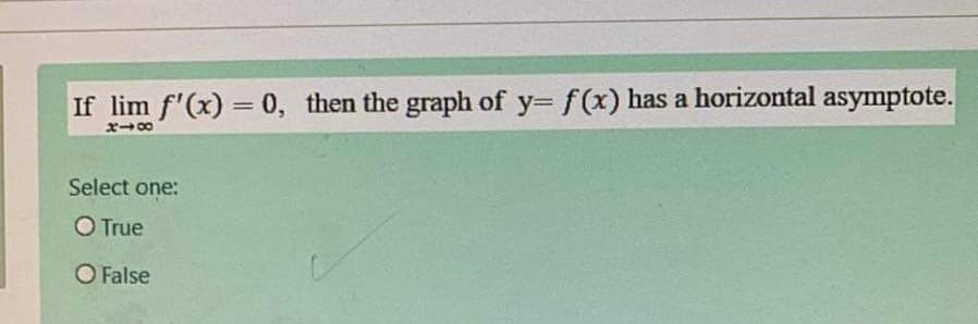 If lim f'(x) = 0, then the graph of y= f(x) has a horizontal asymptote.
%3|
Select one:
OTrue
O False
