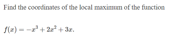 Find the coordinates of the local maximum of the function
f(x) = −x³ + 2x² + 3x.