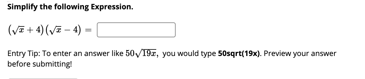 Simplify the following Expression.
(Va + 4) (V – 4)
Entry Tip: To enter an answer like 50/19x, you would type 50sqrt(19x). Preview your answer
before submitting!
