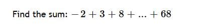 Find the sum: –2+3 + 8 +... + 68

