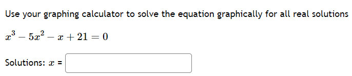 Use your graphing calculator to solve the equation graphically for all real solutions
r3 _5 _ x+21=0
Solutions: x =