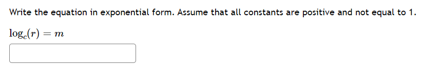 Write the equation in exponential form. Assume that all constants are positive and not equal to 1.
loge(r) =
= m