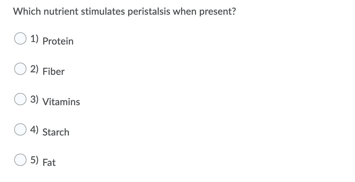 Which nutrient stimulates peristalsis when present?
1) Protein
2) Fiber
3) Vitamins
4) Starch
5) Fat
