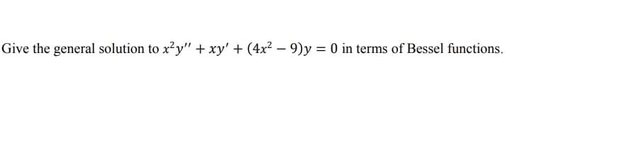 Give the general solution to x?y" + xy' + (4x² – 9)y = 0 in terms of Bessel functions.
