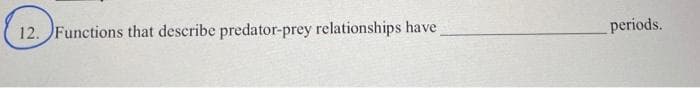 12. Functions that describe predator-prey relationships have
periods.
