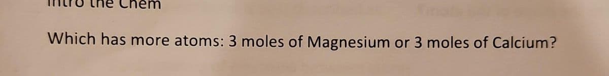 Which has more atoms: 3 moles of Magnesium or 3 moles of Calcium?