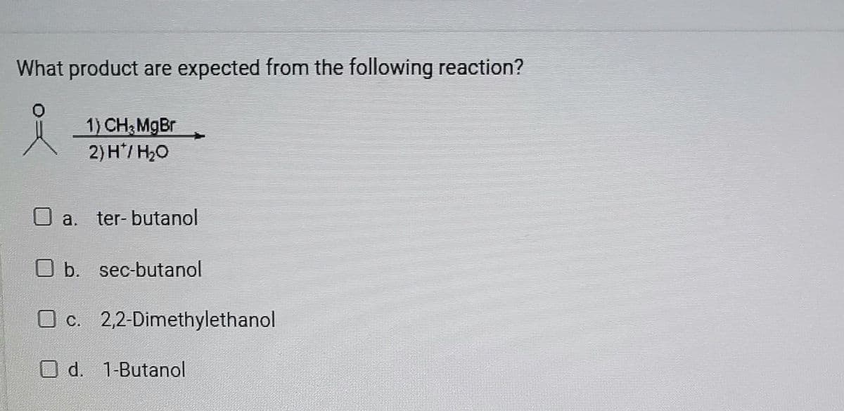 What product are expected from the following reaction?
1) CH₂MgBr
2) H*/ H₂O
a. ter-butanol
b. sec-butanol
O c. 2,2-Dimethylethanol
d. 1-Butanol