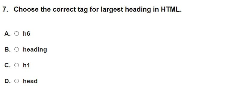 7. Choose the correct tag for largest heading in HTML.
A. O h6
B. O heading
C. O h1
D. O head
