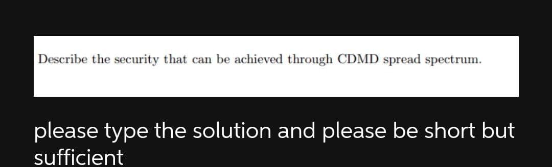 Describe the security that can be achieved through CDMD spread spectrum.
please type the solution and please be short but
sufficient
