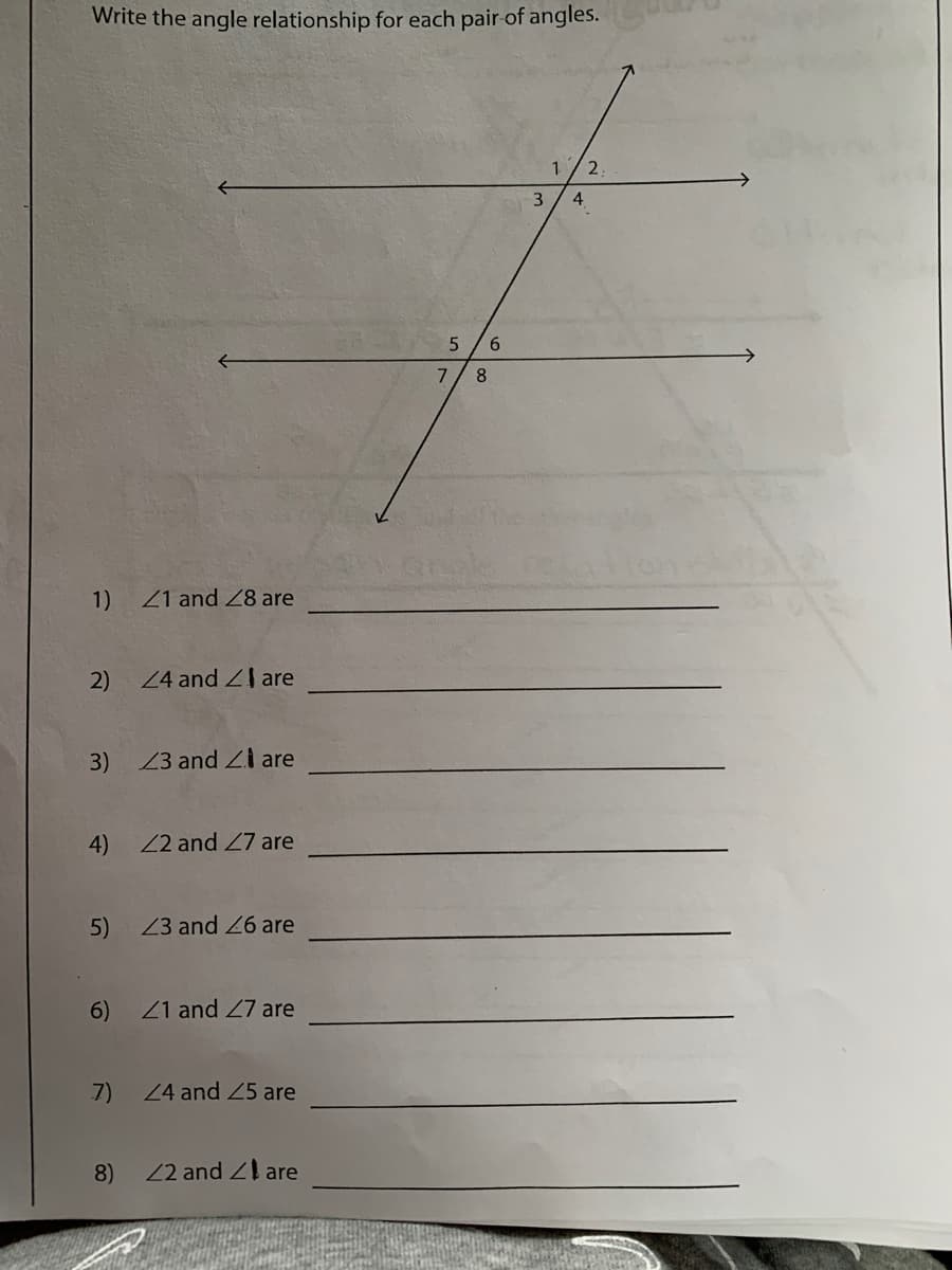 Write the angle relationship for each pair of angles.
6
8.
1)
21 and 28 are
2)
24 and ZI are
3)
Z3 and Zi are
4)
22 and 27 are
5)
Z3 and 26 are
6)
Z1 and 27 are
7)
24 and 25 are
8)
22 and Z are
