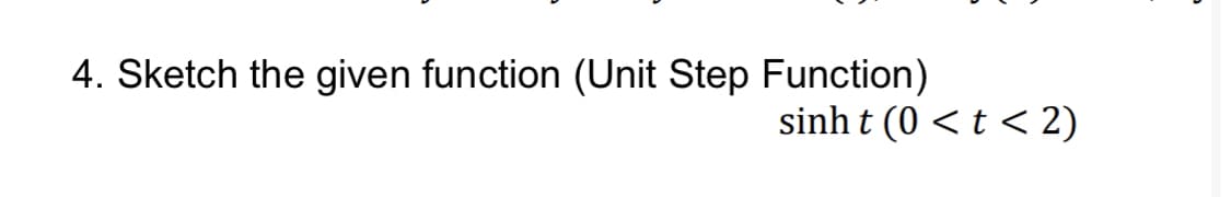 4. Sketch the given function (Unit Step Function)
sinh t (0 < t < 2)
