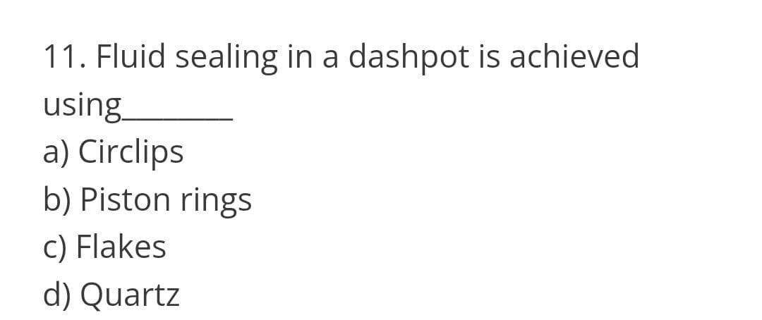 11. Fluid sealing in a dashpot is achieved
using
a) Circlips
b) Piston rings
c) Flakes
d) Quartz
