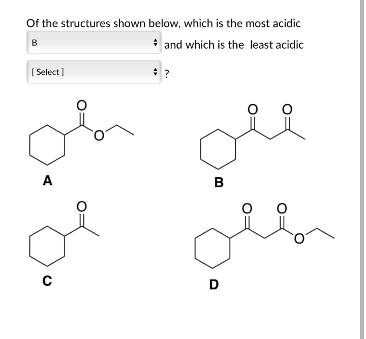 Of the structures shown below, which is the most acidic
в
* and which is the least acidic
[ Select ]
A
B
D
