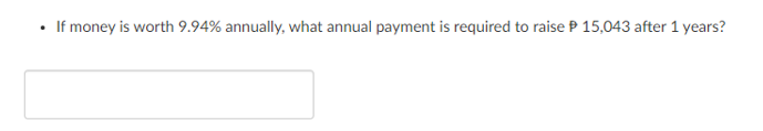 If money is worth 9.94% annually, what annual payment is required to raise P 15,043 after 1 years?
