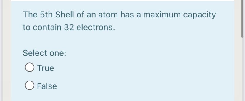 The 5th Shell of an atom has a maximum capacity
to contain 32 electrons.
Select one:
O True
O False
