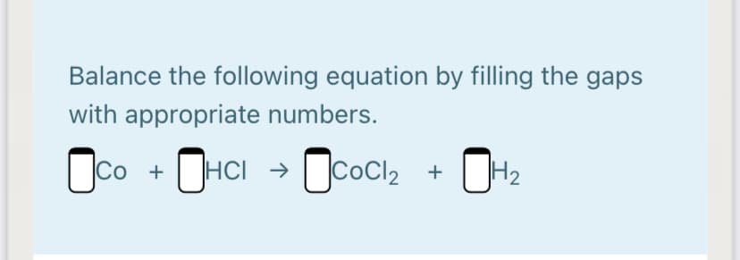 Balance the following equation by filling the gaps
with appropriate numbers.
Oco
Co + [ ]HcI →
Ococlz
H2
+
