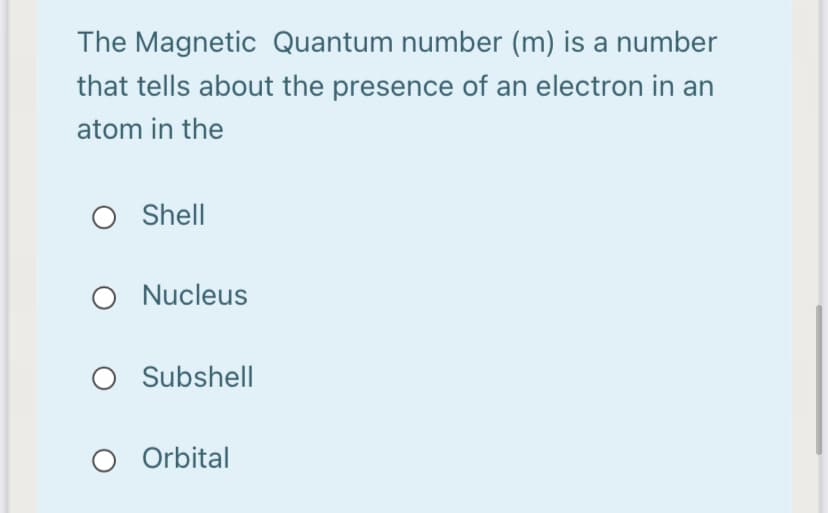 The Magnetic Quantum number (m) is a number
that tells about the presence of an electron in an
atom in the
O Shell
O Nucleus
O Subshell
O Orbital
