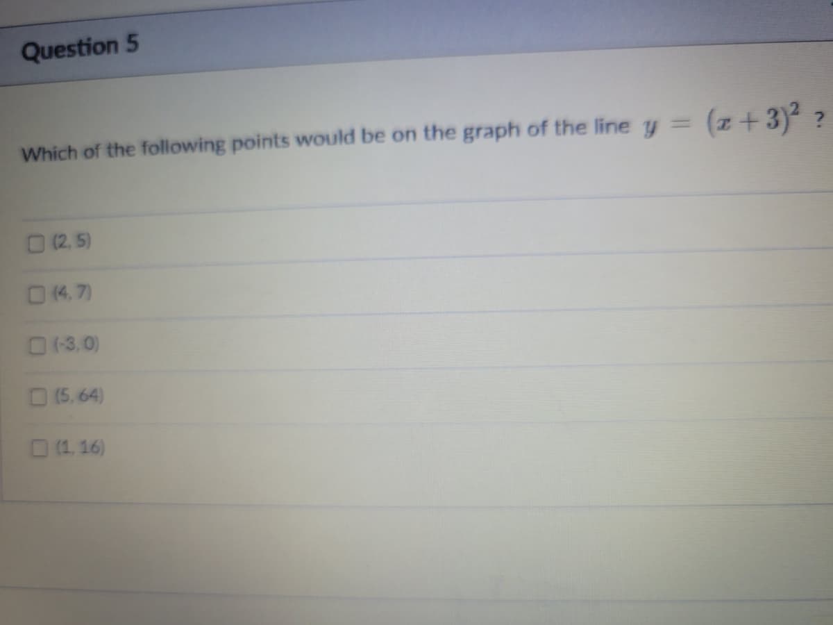 Question 5
Which of the following points would be on the graph of the line y = (z+3) ?
O (2. 5)
O(4, 7)
O(3.0)
O (5, 64)
D (1, 16)
