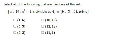 Select all of the following that are members of this set:
{a €N: a² - 1 is divisible by 4} x {b €Z: b is prime}
(1,5)
(5,3)
(5,2)
(10, 13)
(12, 12)
(11,1)