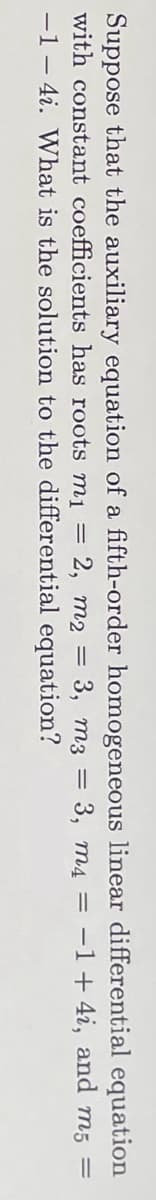 Suppose that the auxiliary equation of a fifth-order homogeneous linear differential
with constant coefficients has roots m₁ = 2, m2 = 3, m3
-1- 4i. What is the solution to the differential equation?
equation
3, m4 = -1 + 4i, and m5 =
=