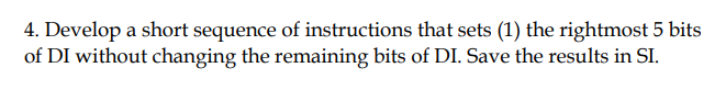 4. Develop a short sequence of instructions that sets (1) the rightmost 5 bits
of DI without changing the remaining bits of DI. Save the results in SI.
