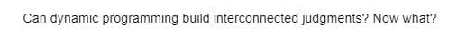 Can dynamic programming build interconnected judgments? Now what?
