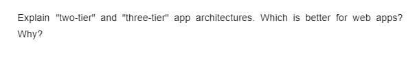 Explain "two-tier" and "three-tier" app architectures. Which is better for web apps?
Why?