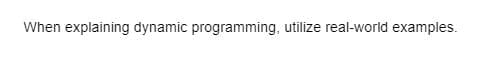 When explaining dynamic programming, utilize real-world examples.