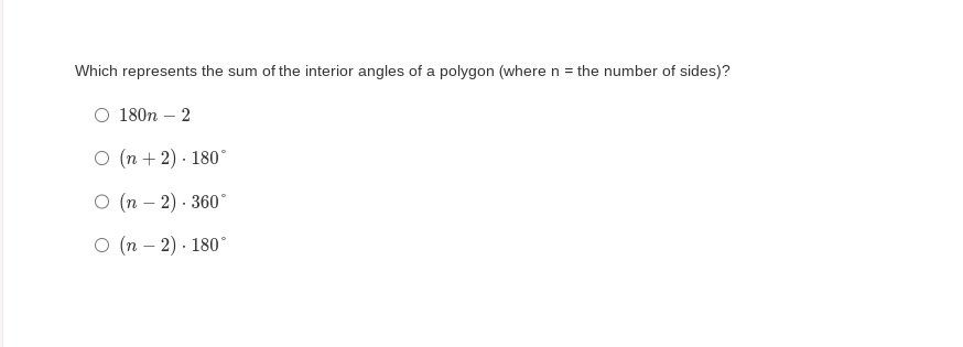 Which represents the sum of the interior angles of a polygon (where n = the number of sides)?
180n - 2
O (n + 2). 180°
O (n − 2) - 360°
O (n − 2). 180°