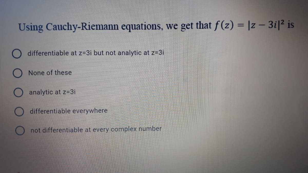 Using Cauchy-Riemann equations, we get that f(z) = |z – 3i|² is
differentiable at z=3i but not analytic at z=3i
O None of these
analytic at z=3i
differentiable everywhere
not differentiable at every complex number
