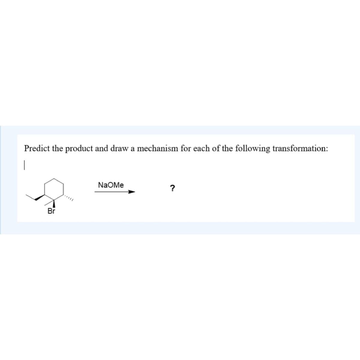 Predict the product and draw a mechanism for each of the following transformation:
|
Br
NaOMe
?