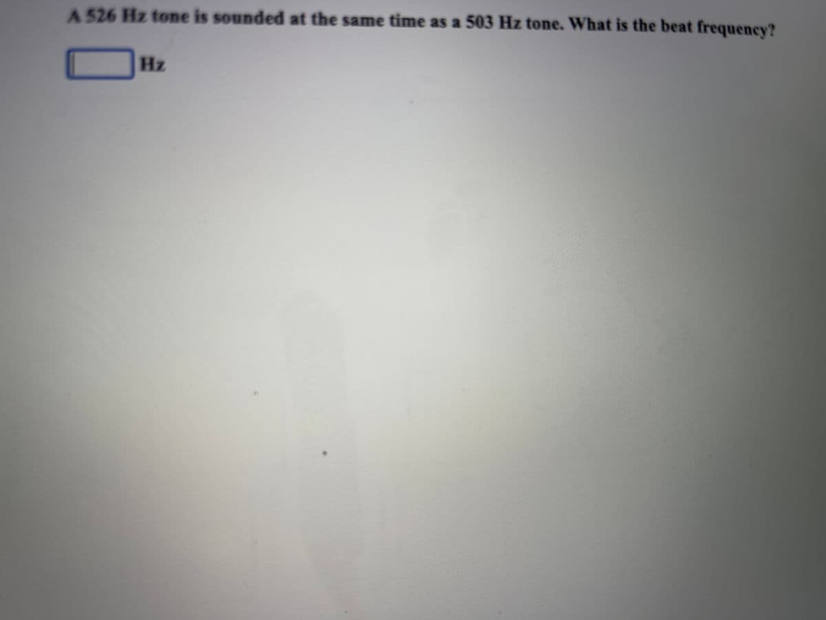 A 526 Hz tone is sounded at the same time as a 503 Hz tone. What is the beat frequency?
Hz
