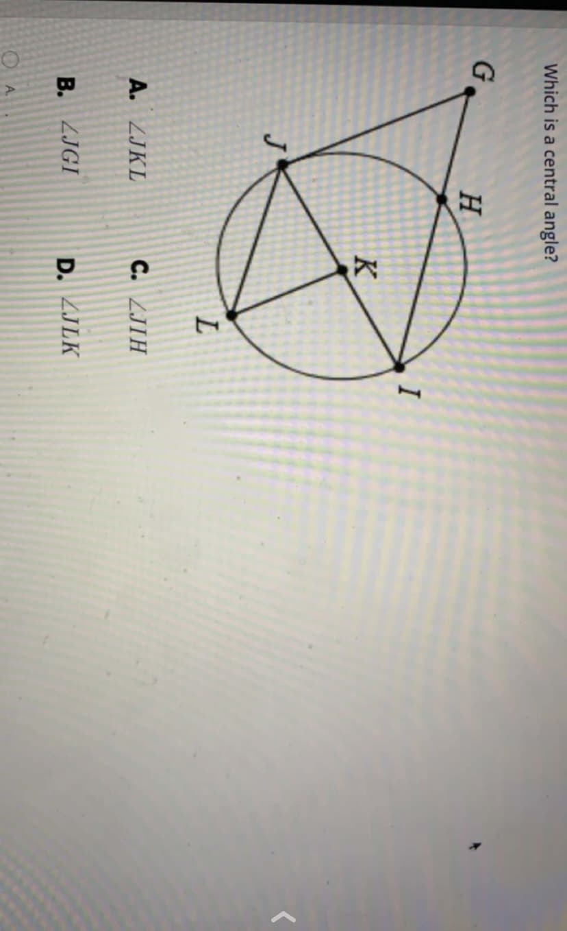 Which is a central angle?
G.
H
I
K
J
A. ZJKL
C. ZJIH
B. ZJGI
D. ZJLK
