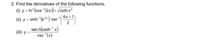 2. Find the derivatives of the following functions.
(i) y = In²(cos ¹(2x))+ √coth x²
(ii) y = sinh-"(e3x).tan 1-1 (4x + 1)
2
(iii) y
sech(cosh-¹x)
csc ¹(x)