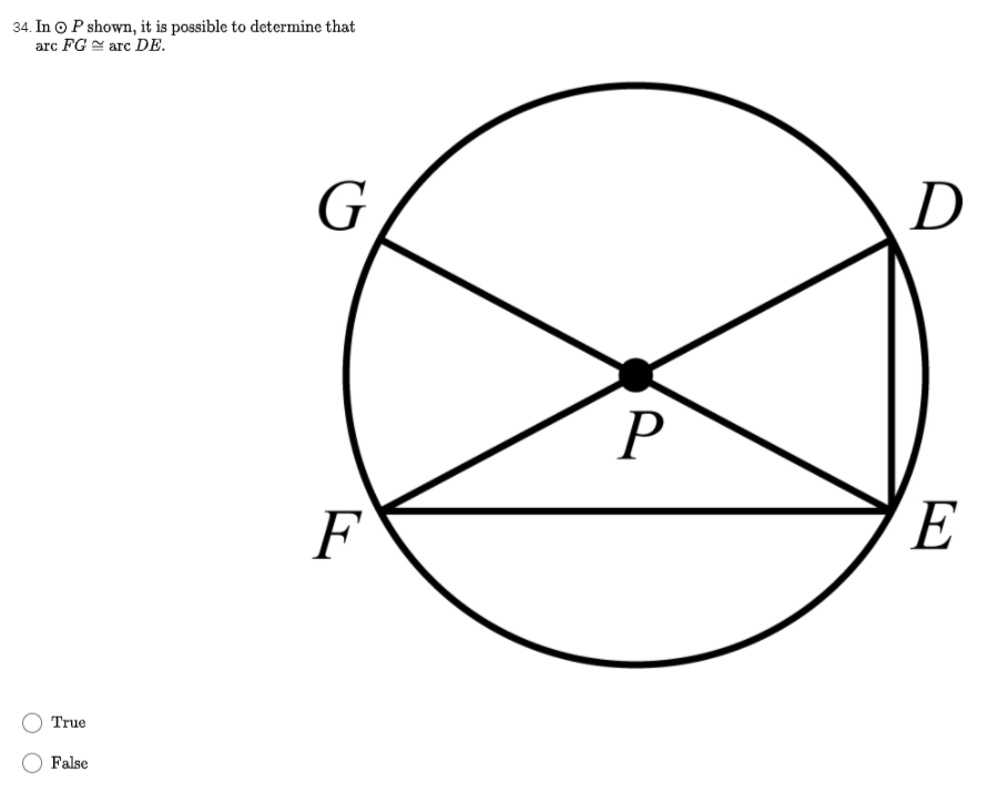 34. In O P shown, it is possible to determine that
arc FG = arc DE.
G
D
P
F
E
True
False
