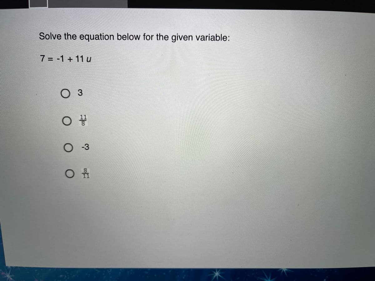 Solve the equation below for the given variable:
7 = -1 +11 u
-3
