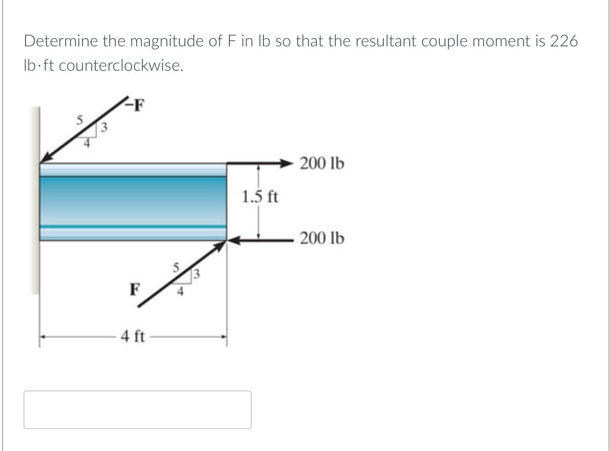 Determine the magnitude of F in Ib so that the resultant couple moment is 226
Ib-ft counterclockwise.
-F
200 lb
1.5 ft
200 lb
F
4 ft
