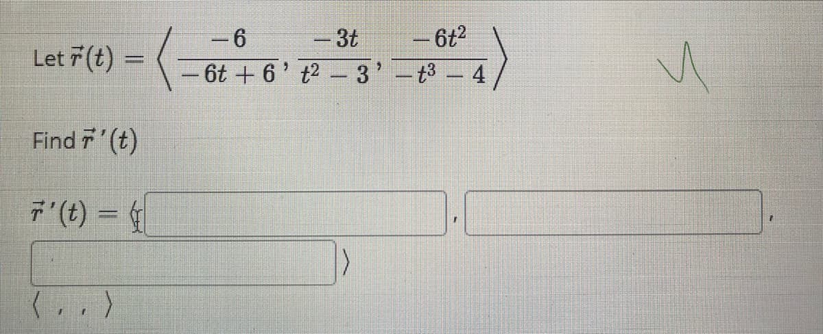 - 6t?
- '-t3- 4
-6
-3t
Let r (t) =
6t +6' t2 - 3'
Find 7 (t)
7 (t) = 4
