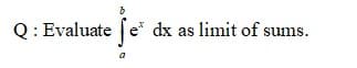 Q: Evaluate |e* dx as limit of sums.
a
