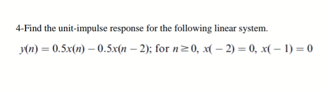 4-Find the unit-impulse response for the following linear system.
Уп) %— 0.5x(п) — 0.5x(п
- 2); for n > 0, x( — 2) — 0, х(- 1) 3D 0
