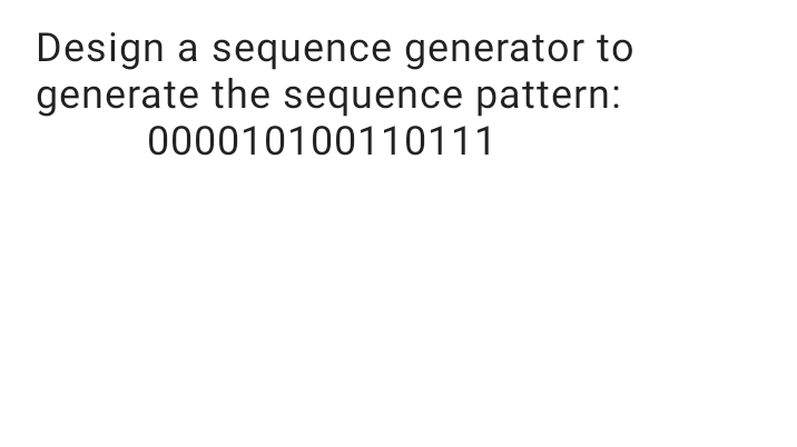 Design a sequence generator to
generate the sequence pattern:
000010100110111
