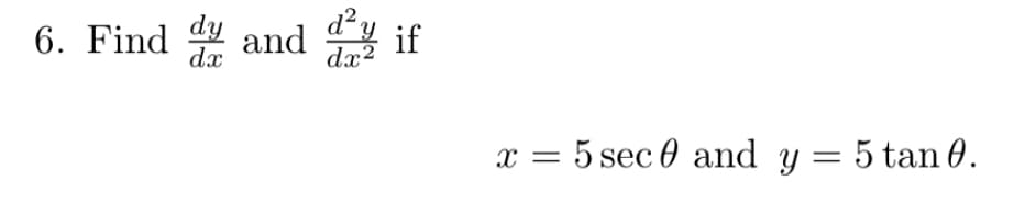 dy and dif
6. Find d
dx
=
= 5 sec 0 and y = 5 tan 0.