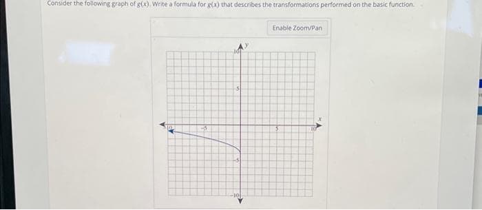 Consider the following graph of g(x). Write a formula for g(x) that describes the transformations performed on the basic function.
10.
-5
5
-S
Enable Zoom/Pan
10