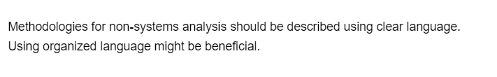 Methodologies for non-systems analysis should be described using clear language.
Using organized language might be beneficial.