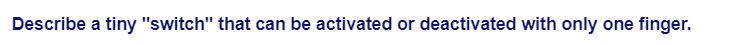 Describe a tiny "switch" that can be activated or deactivated with only one finger.