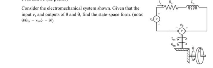 Consider the electromechanical
system shown. Given that the
input v₁ and outputs of 0 and 8, find the state-space form. (note:
0/0m = rm/r=N)
ww
Im
La
-oooo
HO